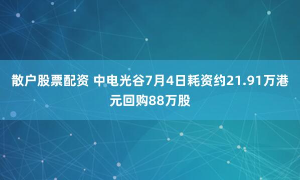散户股票配资 中电光谷7月4日耗资约21.91万港元回购88万股