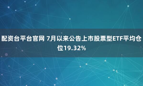 配资台平台官网 7月以来公告上市股票型ETF平均仓位19.32%