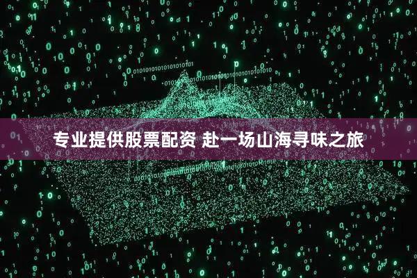 专业提供股票配资 赴一场山海寻味之旅